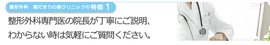 整形外科専門医の院長が丁寧にご説明、わからない時は気軽にご質問ください。