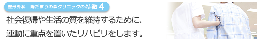 社会復帰や生活の質を維持するために、運動に重点を置いたリハビリをします。